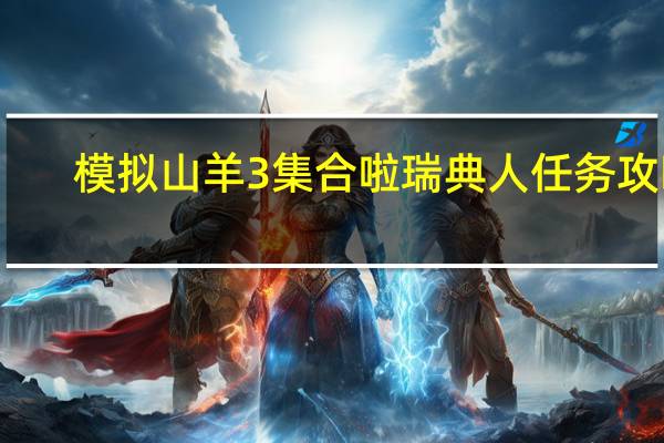 模拟山羊3集合啦瑞典人任务攻略
