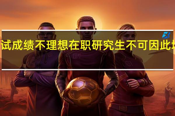 模拟考试成绩不理想在职研究生不可因此增加心理压力