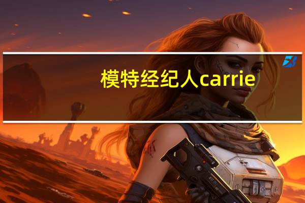 模特经纪人carrie（模特经纪人）