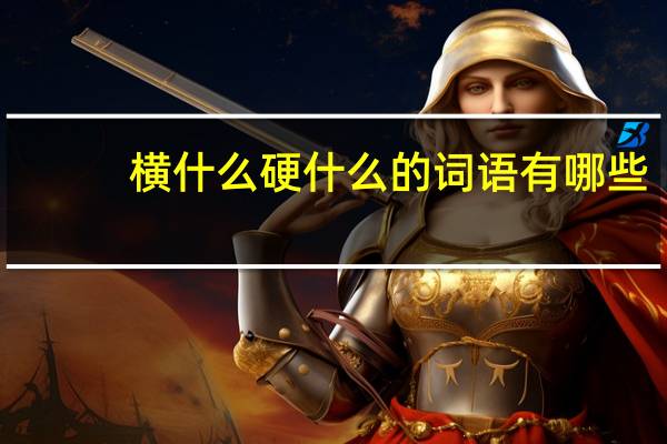 横什么硬什么的词语有哪些?