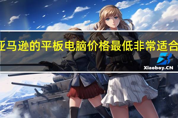 横扫亚马逊的平板电脑价格最低非常适合工作或学习