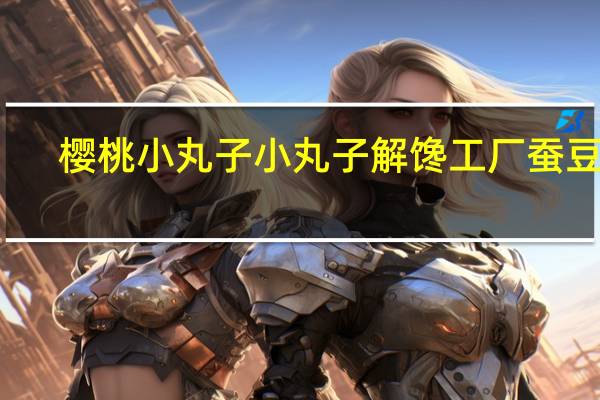 樱桃小丸子 小丸子解馋工厂蚕豆瓣(青海苔味)的热量是多少