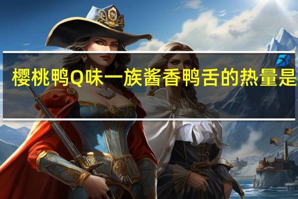 樱桃鸭 Q味一族酱香鸭舌的热量是多少