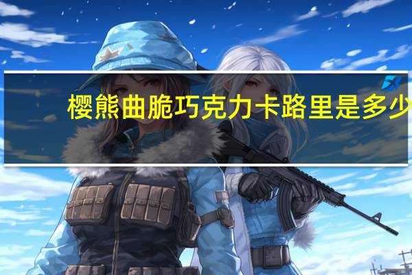 樱熊 曲脆巧克力卡路里是多少