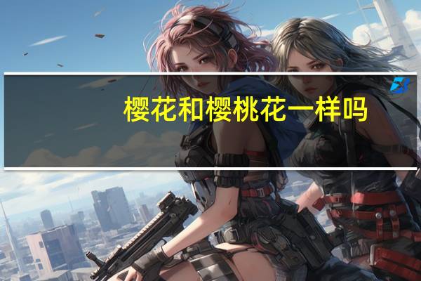 樱花和樱桃花一样吗
