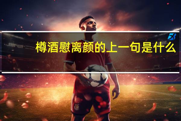 樽酒慰离颜的上一句是什么