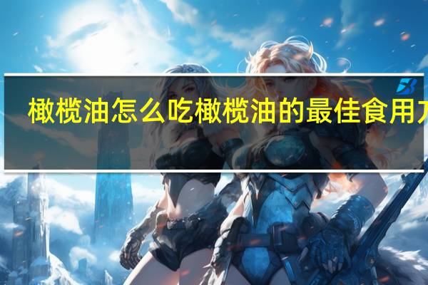 橄榄油怎么吃 橄榄油的最佳食用方法