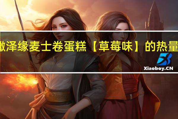 橄泽缘 麦士卷蛋糕【草莓味】的热量是多少