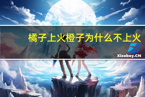 橘子上火橙子为什么不上火(橘子上火)