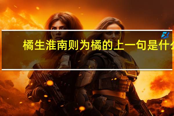 橘生淮南则为橘的上一句是什么