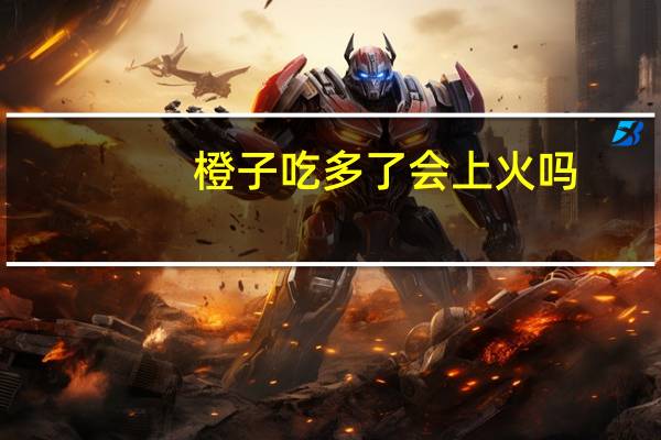 橙子吃多了会上火吗