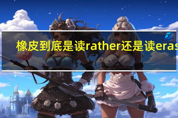 橡皮到底是读rather还是读eraser