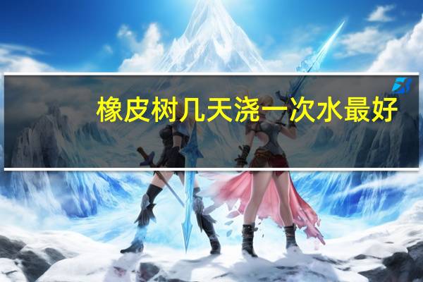 橡皮树几天浇一次水最好