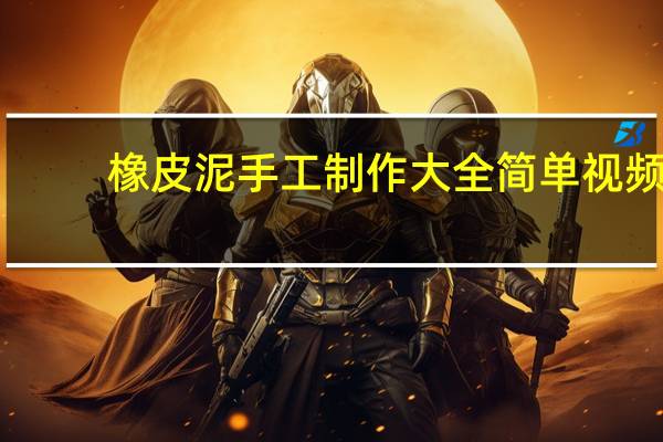 橡皮泥手工制作大全简单视频（橡皮泥手工制作大全）
