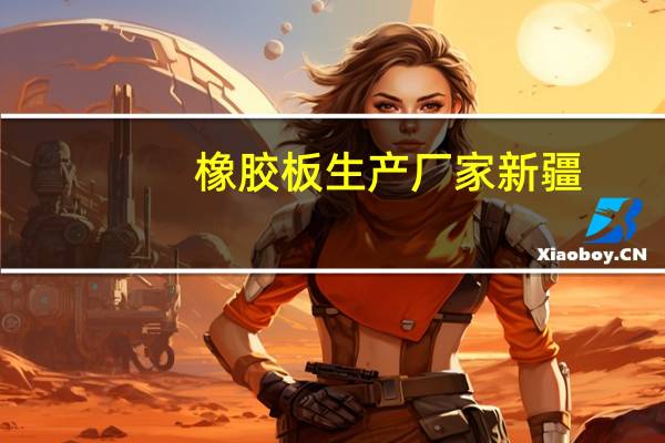 橡胶板生产厂家新疆(橡胶板生产厂家)