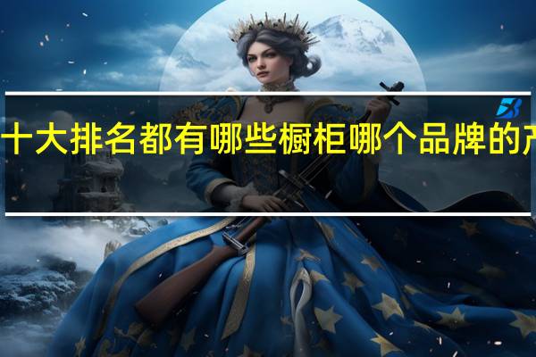 橱柜十大排名都有哪些橱柜哪个品牌的产品质量好