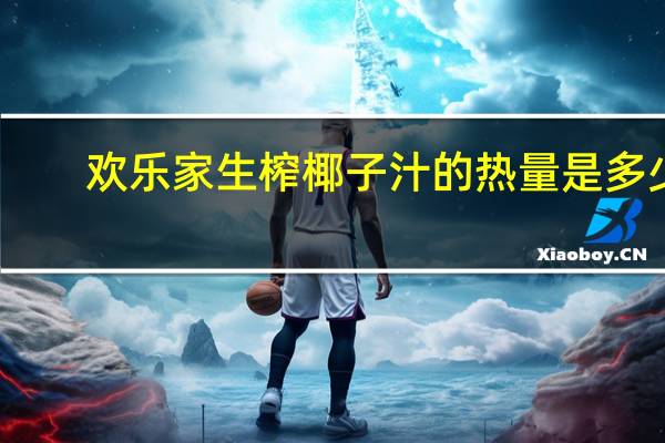 欢乐家 生榨椰子汁的热量是多少