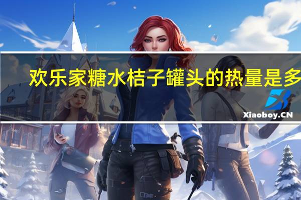 欢乐家 糖水桔子罐头的热量是多少