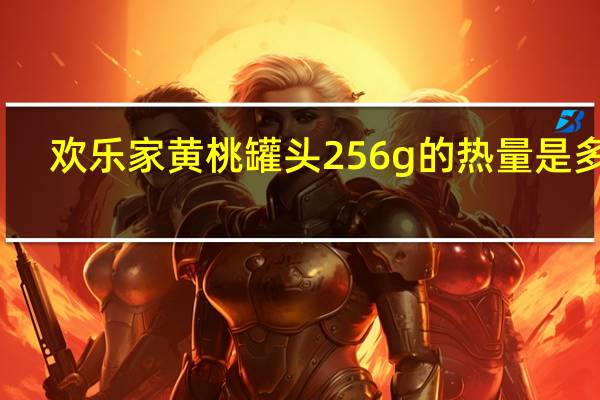 欢乐家 黄桃罐头 256g的热量是多少