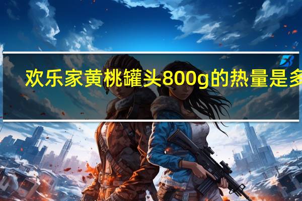 欢乐家 黄桃罐头 800g的热量是多少