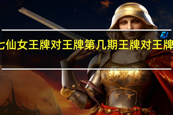 欢天喜地七仙女王牌对王牌第几期 王牌对王牌七仙女是哪一期