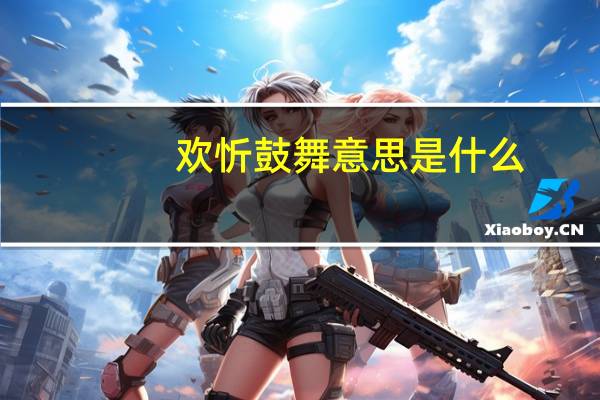 欢忻鼓舞意思是什么