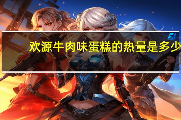欢源 牛肉味蛋糕的热量是多少
