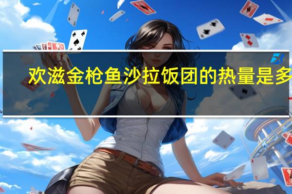 欢滋 金枪鱼沙拉饭团的热量是多少