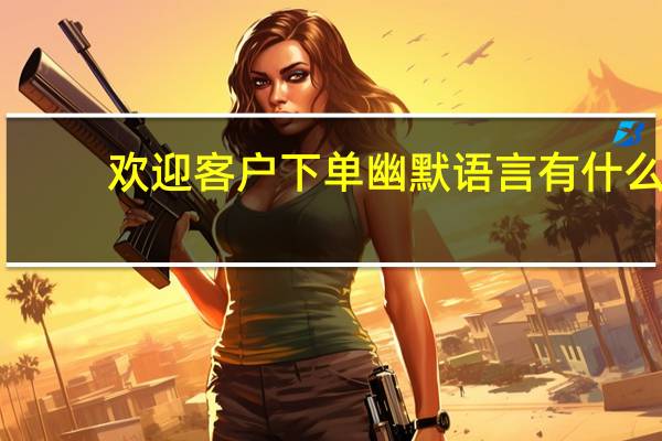 欢迎客户下单幽默语言有什么
