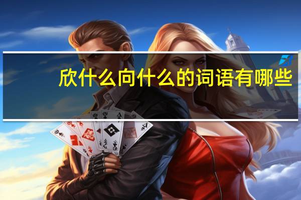 欣什么向什么的词语有哪些?