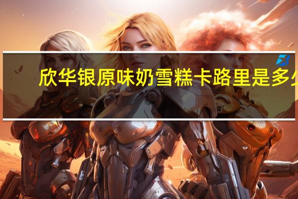 欣华银 原味奶雪糕卡路里是多少