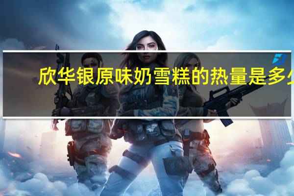 欣华银 原味奶雪糕的热量是多少