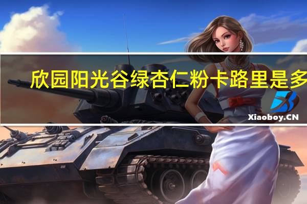 欣园阳光谷绿 杏仁粉卡路里是多少