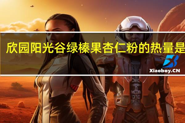 欣园阳光谷绿 榛果杏仁粉的热量是多少