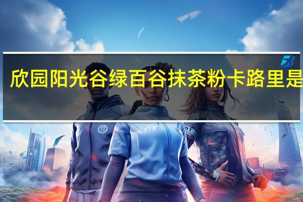 欣园阳光谷绿 百谷抹茶粉卡路里是多少