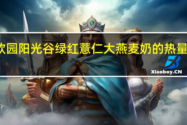 欣园阳光谷绿 红薏仁大燕麦奶的热量是多少