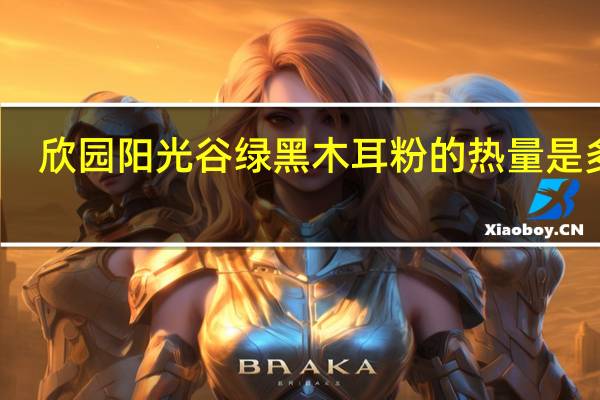 欣园阳光谷绿 黑木耳粉的热量是多少