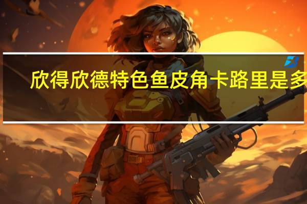 欣得 欣德 特色鱼皮角卡路里是多少