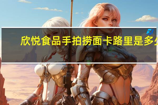 欣悦食品 手拍捞面卡路里是多少