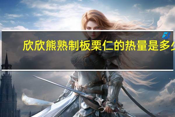 欣欣熊 熟制板栗仁的热量是多少