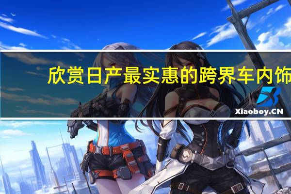 欣赏日产最实惠的跨界车内饰