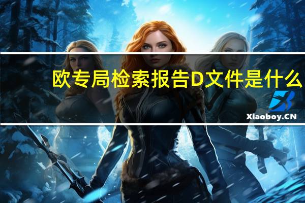 欧专局检索报告D文件是什么（欧专局）