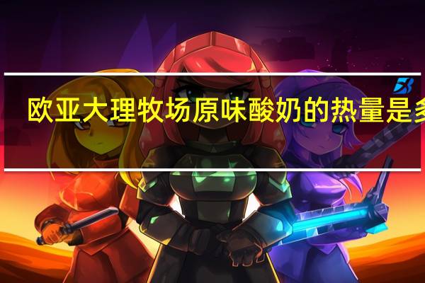 欧亚 大理牧场原味酸奶的热量是多少