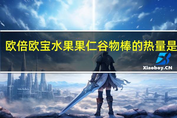 欧倍 欧宝水果果仁谷物棒的热量是多少