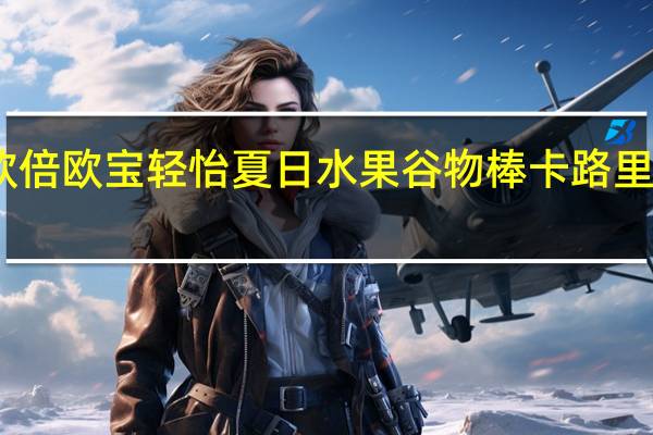 欧倍 欧宝轻怡夏日水果谷物棒卡路里是多少