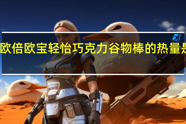 欧倍 欧宝轻怡巧克力谷物棒的热量是多少