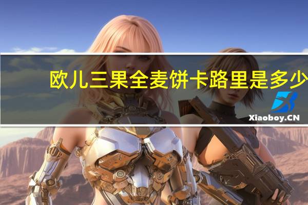 欧儿 三果全麦饼卡路里是多少