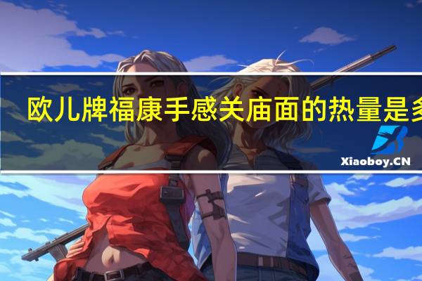 欧儿牌 福康手感关庙面的热量是多少