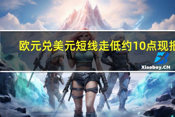 欧元兑美元短线走低约10点现报1.0654此前公布了欧元区三季度GDP初值和欧元区10月CPI初值