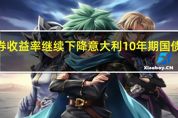 欧元区政府债券收益率继续下降意大利10年期国债收益率现在下跌至4.92%德国10年期债券收益率下降4.5个基点至2.847%
